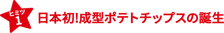 ヒミツ1　日本初!成型ポテトチップスの誕生