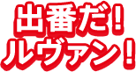出番だ！ルヴァン！