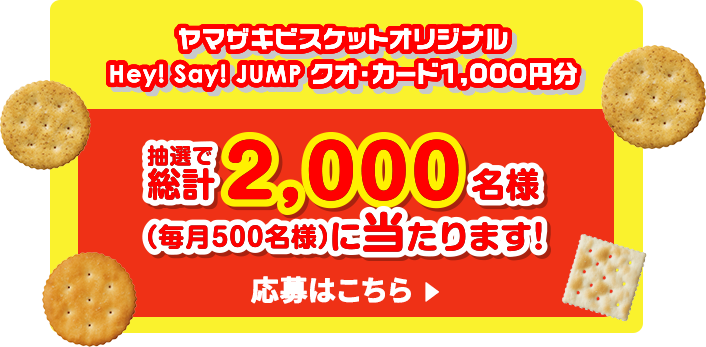 ヤマザキビスケットオリジナル Hey!Say!JUMP クオ・カード1,000円分 抽選で合計2,000名様（毎月500名様）に当たります！応募はこちら