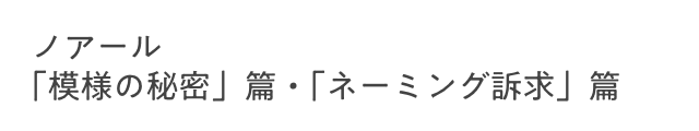 ノアール「模様の秘密」篇・「ネーミング訴求」篇